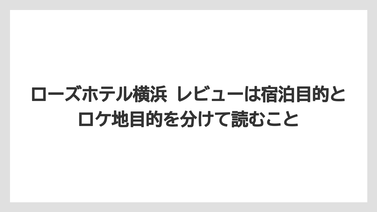 【リゾート】【宿泊】【旅】ローズホテル横浜 レビューは宿泊目的とロケ地目的を分けて読むこと