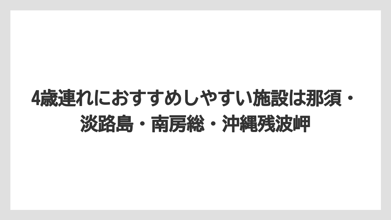 【リゾート】【宿泊】【旅】4歳連れにおすすめしやすい施設は那須・淡路島・南房総・沖縄残波岬