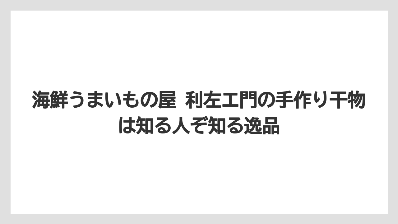 【リゾート】【宿泊】【旅】海鮮うまいもの屋 利左エ門の手作り干物は知る人ぞ知る逸品
