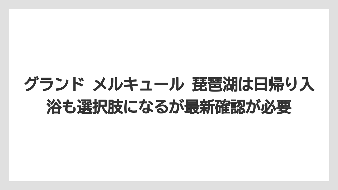【リゾート】【宿泊】【旅】グランド メルキュール 琵琶湖は日帰り入浴も選択肢になるが最新確認が必要