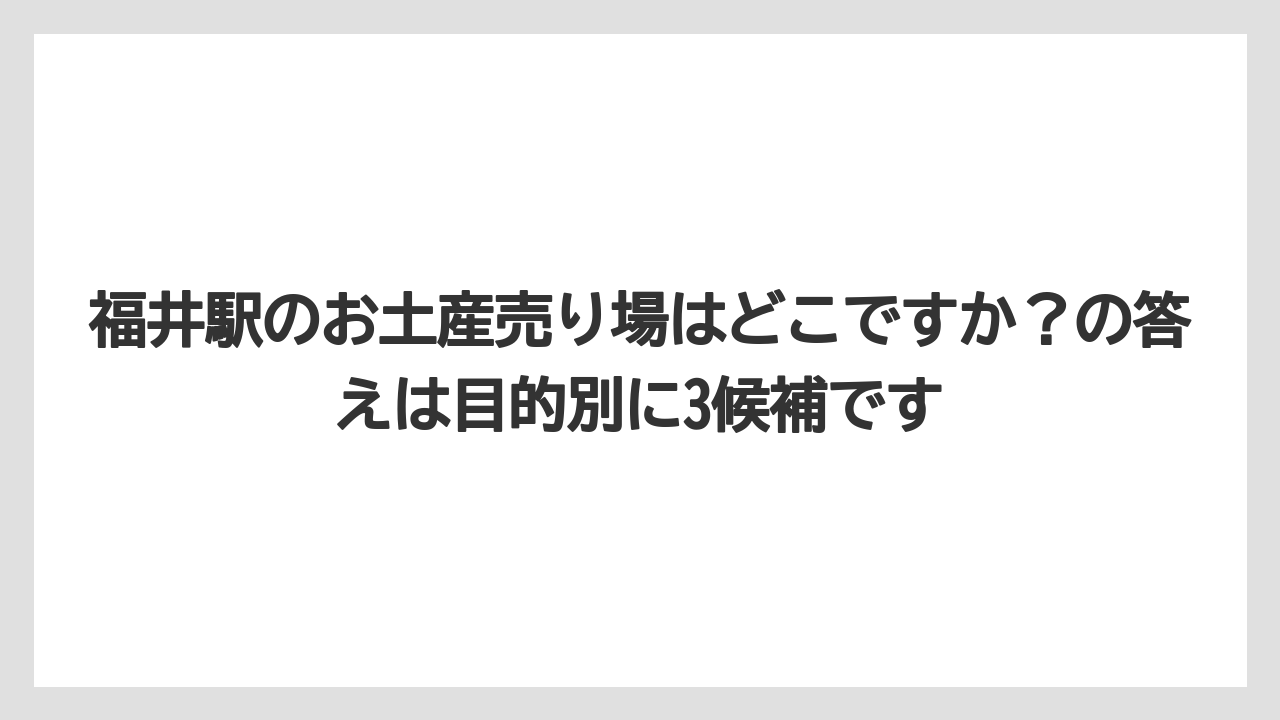 【リゾート】【宿泊】【旅】福井駅のお土産売り場はどこですか?の答えは目的別に3候補です
