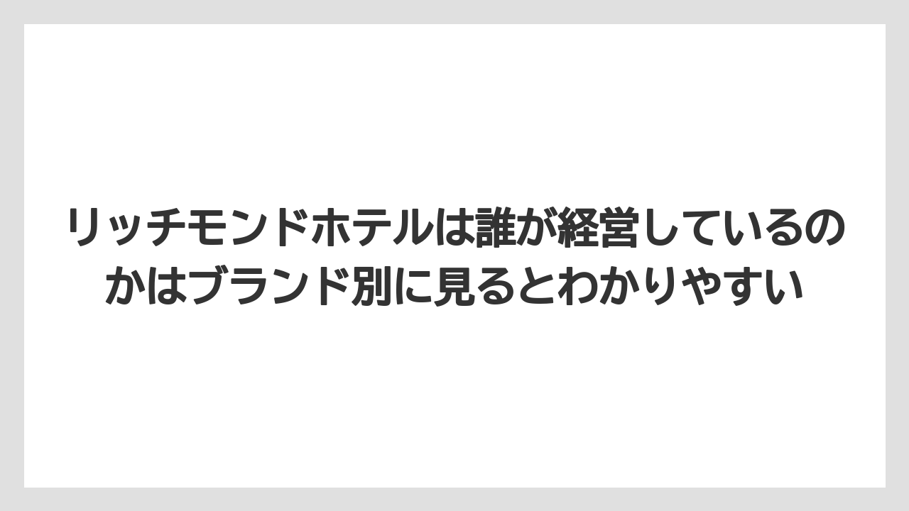 【リゾート】【宿泊】【旅】リッチモンドホテルは誰が経営しているのかはブランド別に見るとわかりやすい