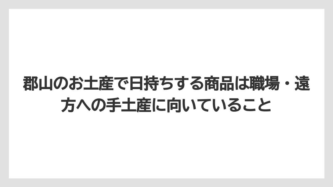 【リゾート】【宿泊】【旅】郡山のお土産で日持ちする商品は職場・遠方への手土産に向いていること