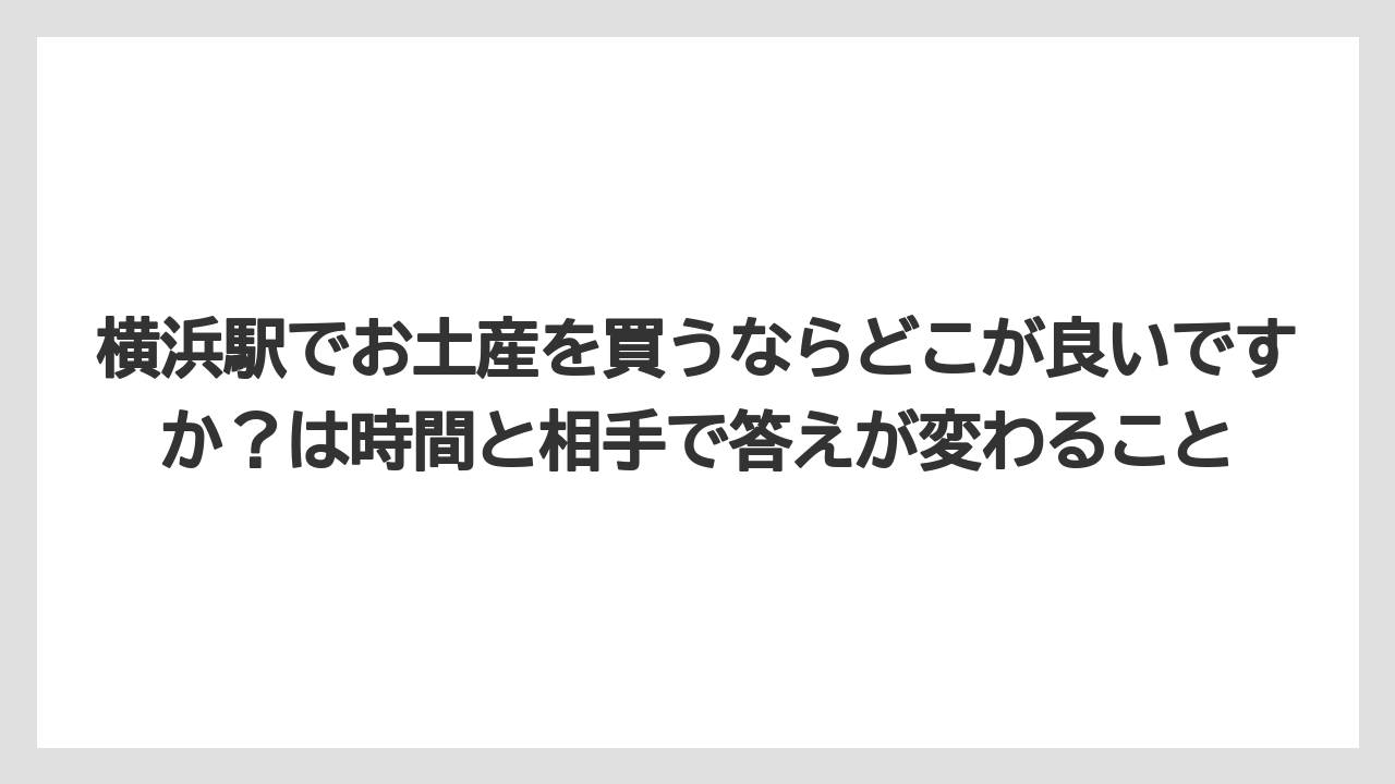 【リゾート】【宿泊】【旅】横浜駅でお土産を買うならどこが良いですか?は時間と相手で答えが変わること