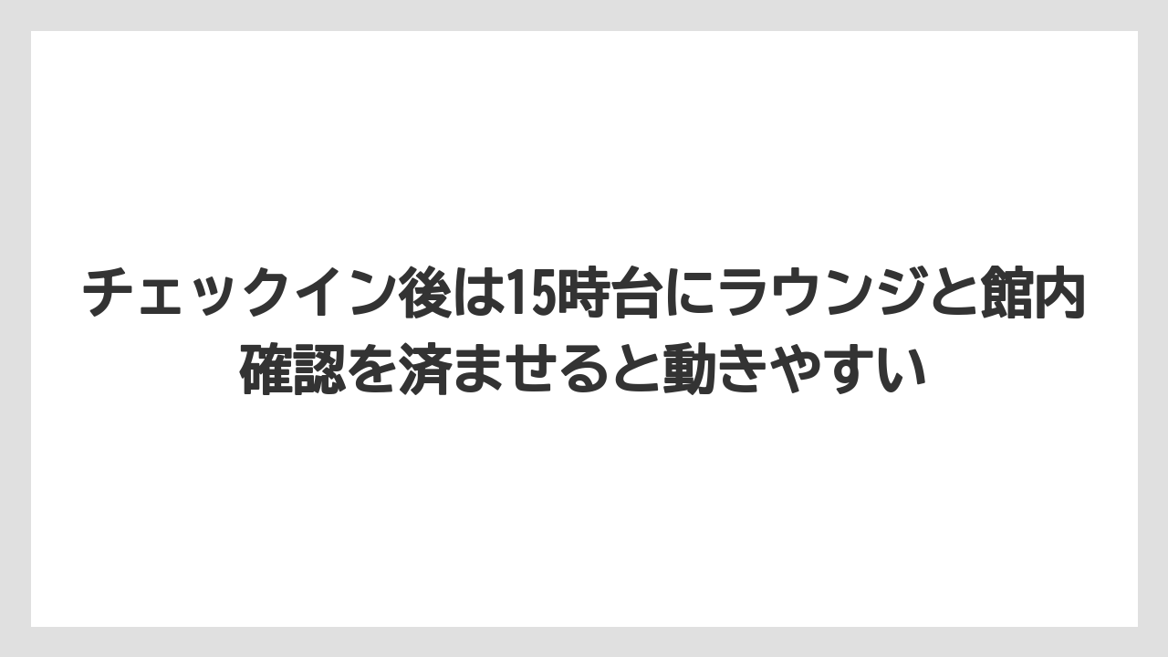 【リゾート】【国内旅行】【宿泊】【旅】【楽天トラベル】チェックイン後は15時台にラウンジと館内確認を済ませると動きやすい