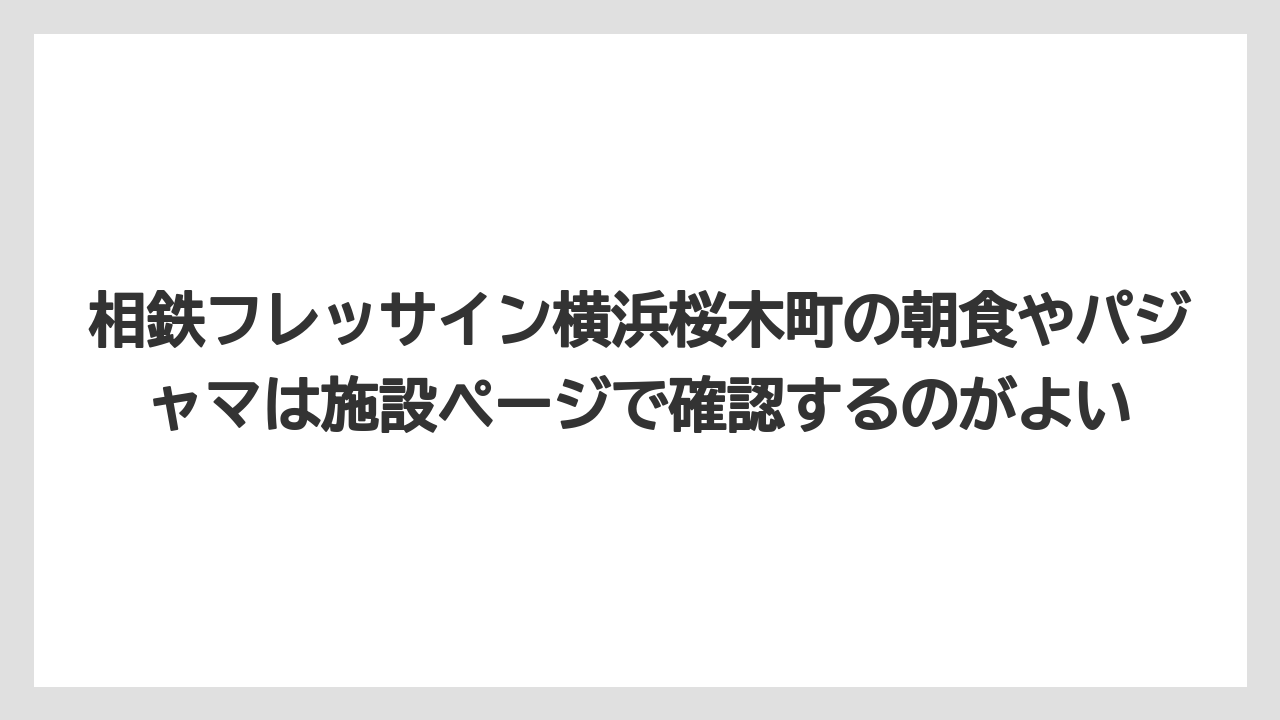 【リゾート】【宿泊】【旅】相鉄フレッサイン横浜桜木町の朝食やパジャマは施設ページで確認するのがよい