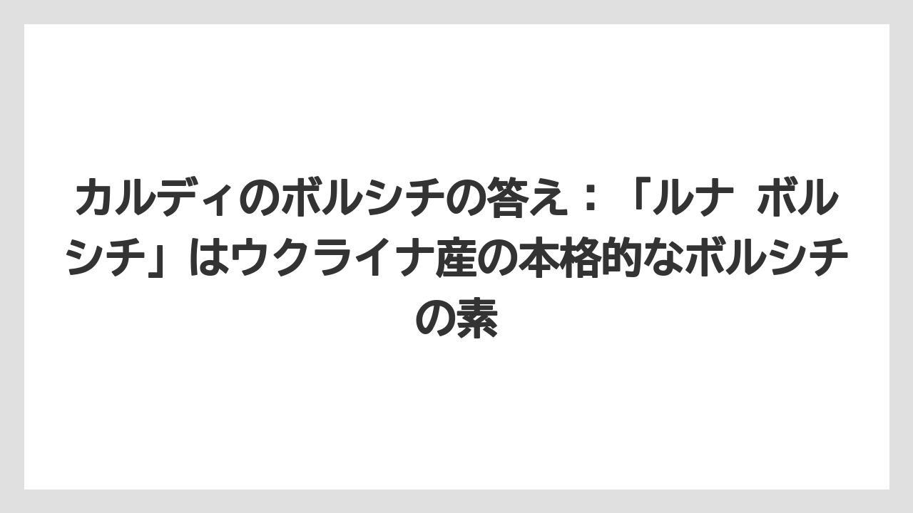 【リゾート】【宿泊】【旅】カルディのボルシチの答え：「ルナ ボルシチ」はウクライナ産の本格的なボルシチの素