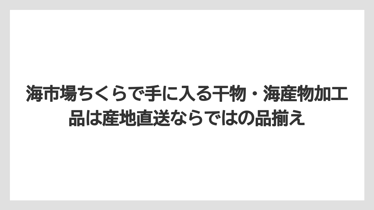 【リゾート】【宿泊】【旅】海市場ちくらで手に入る干物・海産物加工品は産地直送ならではの品揃え