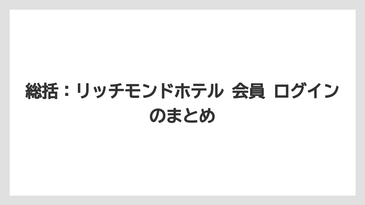 【リゾート】【宿泊】【旅】総括：リッチモンドホテル 会員 ログインのまとめ