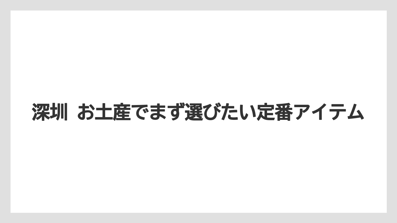 深圳 お土産でまず選びたい定番アイテム