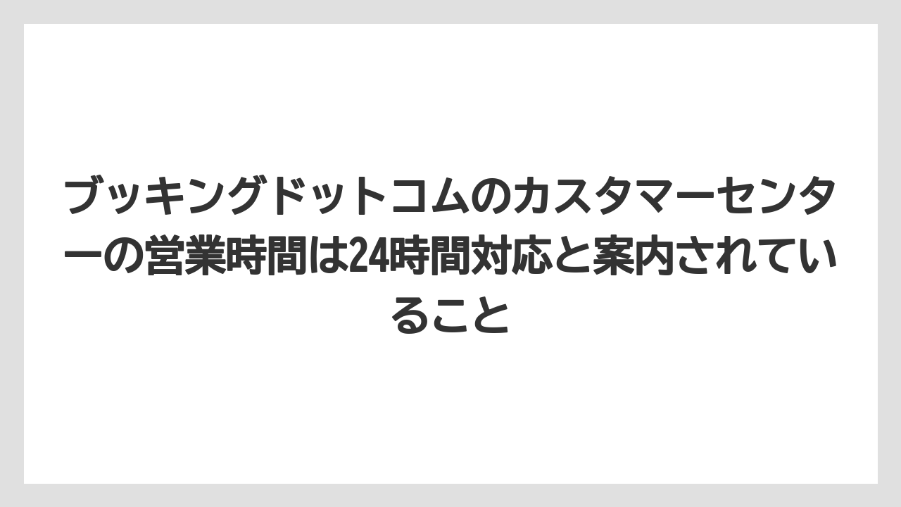 【アゴダ】【ブッキングドットコム】【リゾート】【宿泊】ブッキングドットコムのカスタマーセンターの営業時間は24時間対応と案内されていること