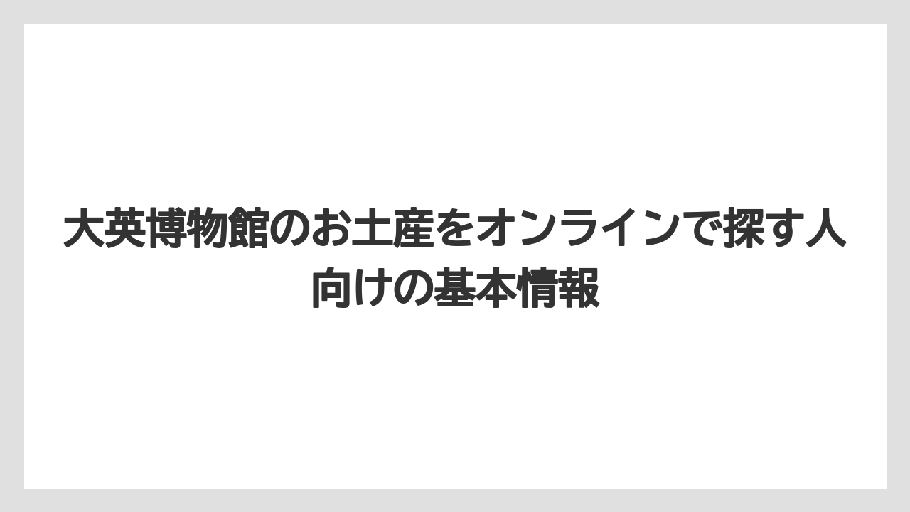 大英博物館のお土産をオンラインで探す人向けの基本情報