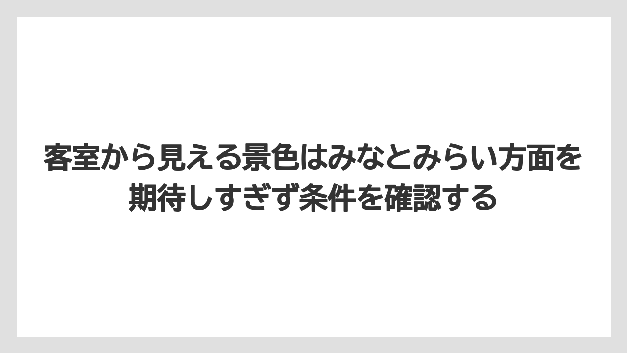 【リゾート】【宿泊】【旅】客室から見える景色はみなとみらい方面を期待しすぎず条件を確認する