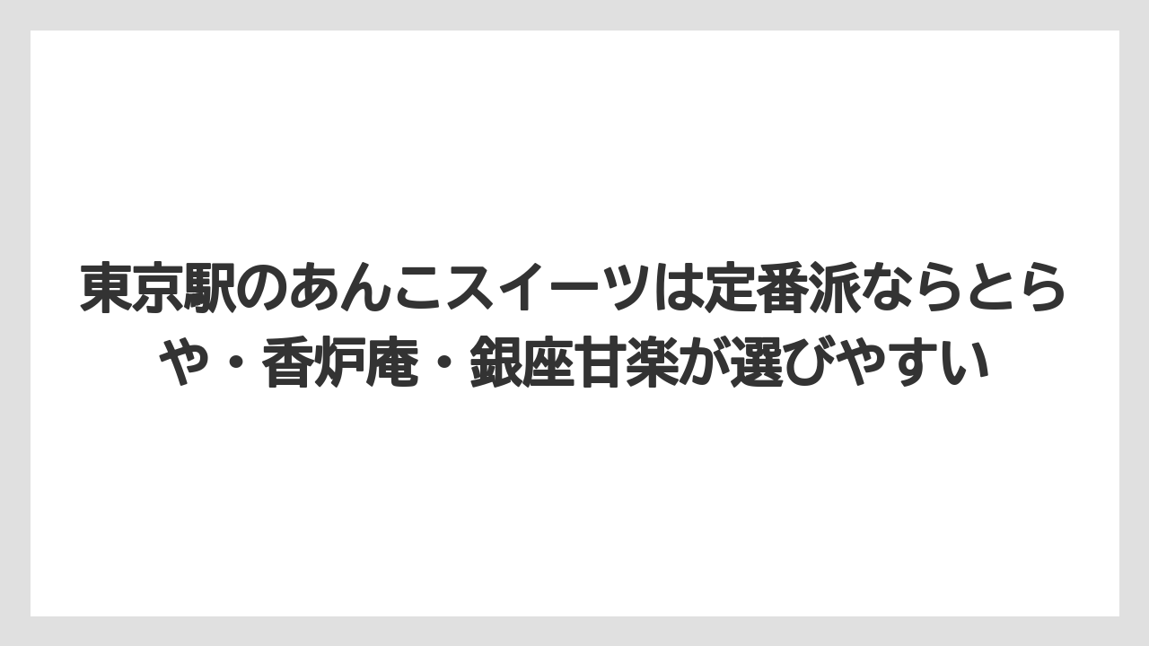 【リゾート】【宿泊】【旅】東京駅のあんこスイーツは定番派ならとらや・香炉庵・銀座甘楽が選びやすい