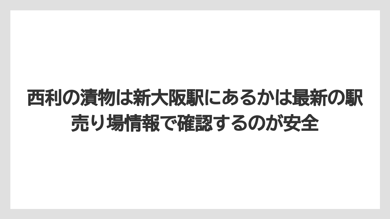 【リゾート】【宿泊】【旅】西利の漬物は新大阪駅にあるかは最新の駅売り場情報で確認するのが安全