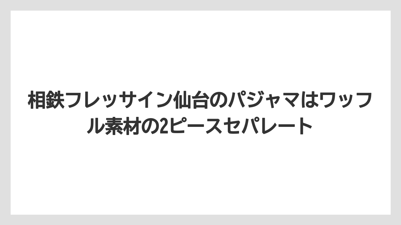 【リゾート】【宿泊】【旅】【楽天トラベル】相鉄フレッサイン仙台のパジャマはワッフル素材の2ピースセパレート