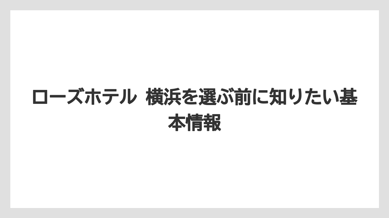 ローズホテル 横浜を選ぶ前に知りたい基本情報