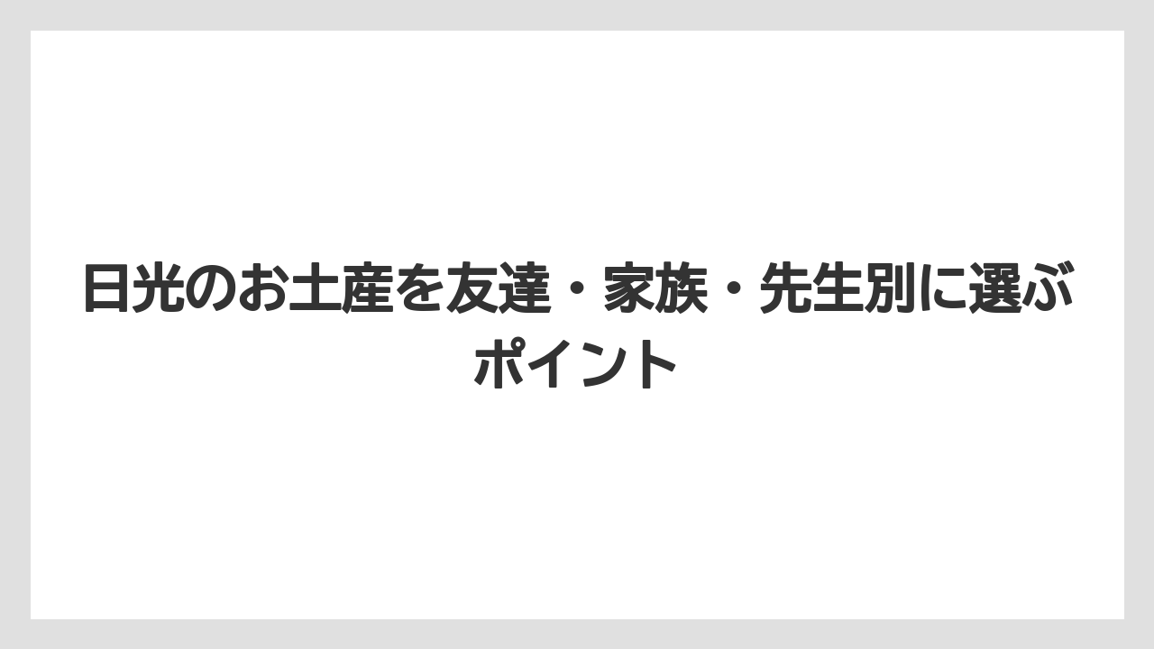【リゾート】【宿泊】【旅】日光のお土産を友達・家族・先生別に選ぶポイント