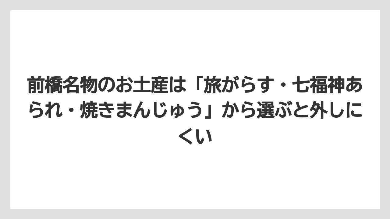 【リゾート】【宿泊】【旅】前橋名物のお土産は「旅がらす・七福神あられ・焼きまんじゅう」から選ぶと外しにくい