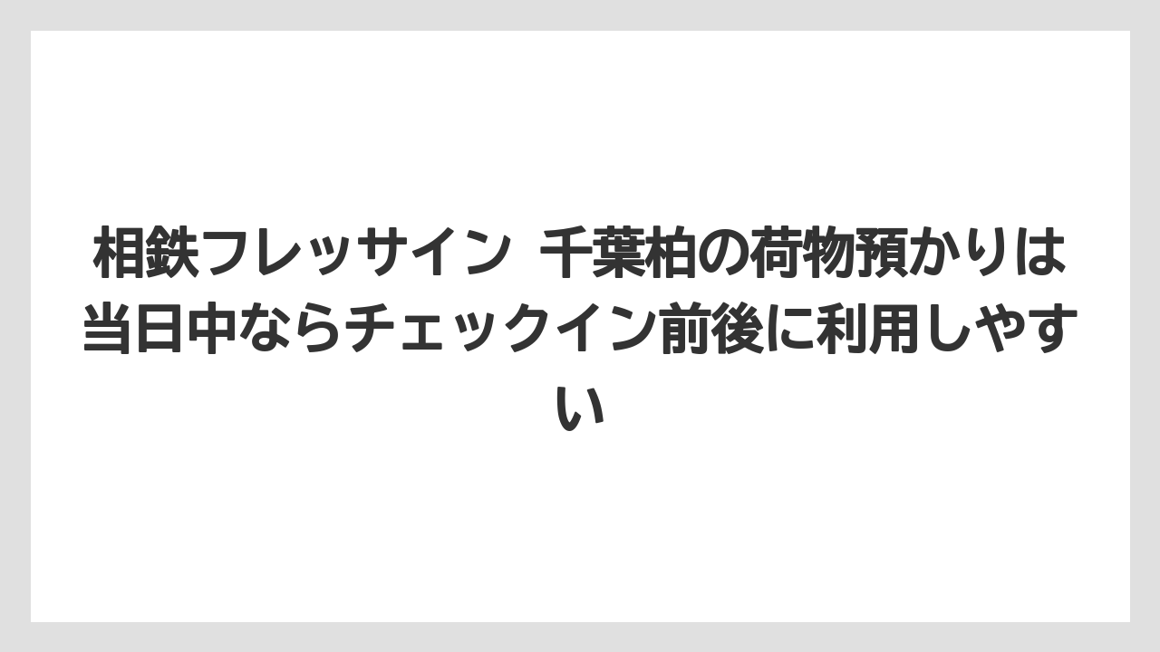 【リゾート】【宿泊】【旅】相鉄フレッサイン 千葉柏の荷物預かりは当日中ならチェックイン前後に利用しやすい