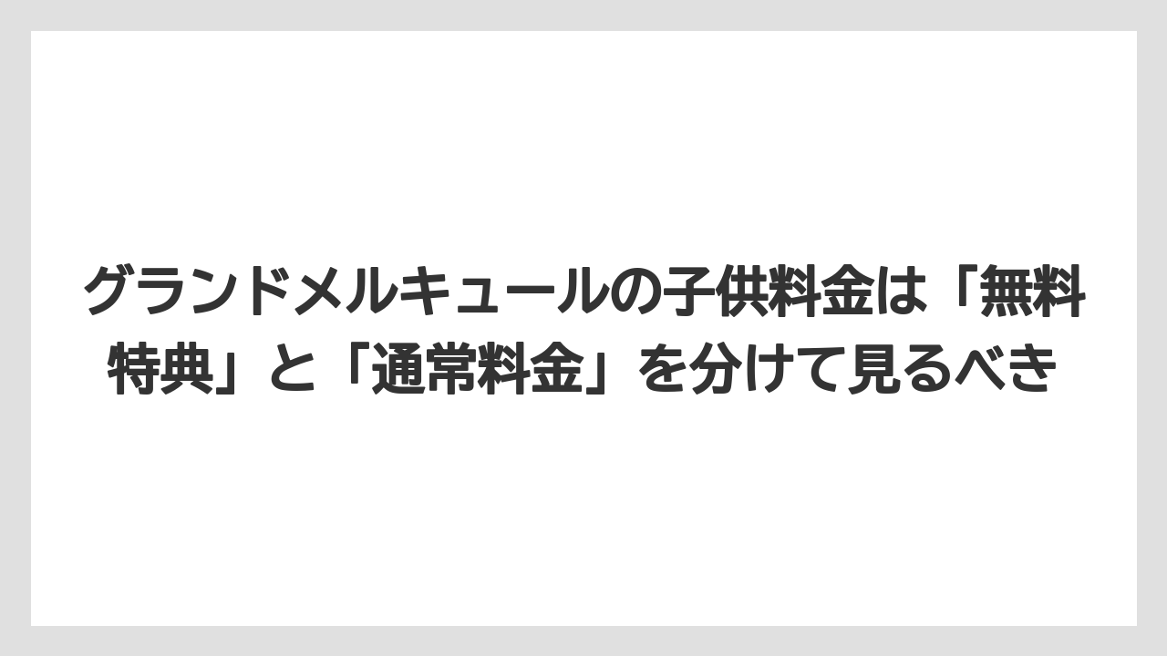 【リゾート】【宿泊】【旅】グランドメルキュールの子供料金は「無料特典」と「通常料金」を分けて見るべき