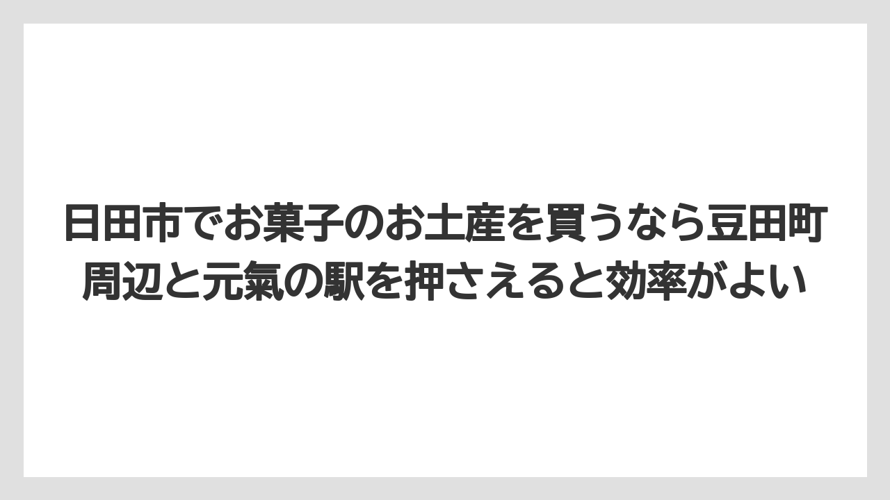 【リゾート】【宿泊】【旅】日田市でお菓子のお土産を買うなら豆田町周辺と元氣の駅を押さえると効率がよい
