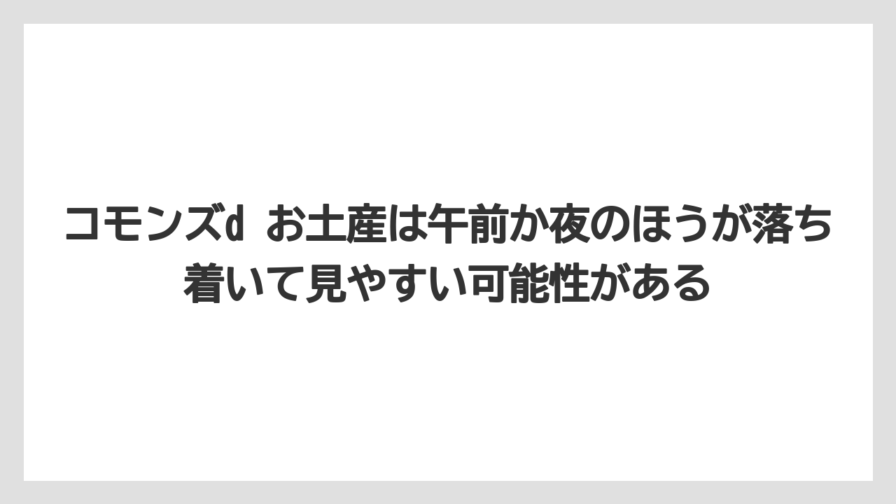【リゾート】【宿泊】【旅】コモンズd お土産は午前か夜のほうが落ち着いて見やすい可能性がある