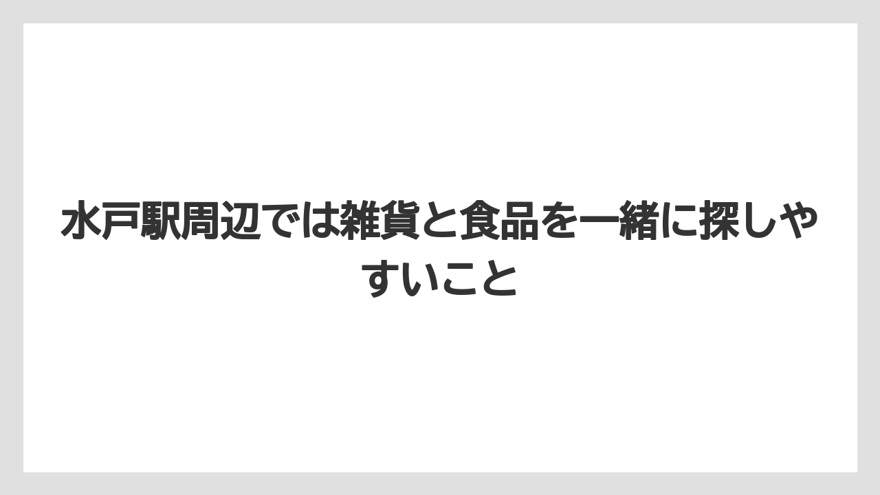 【リゾート】【宿泊】【旅】水戸駅周辺では雑貨と食品を一緒に探しやすいこと