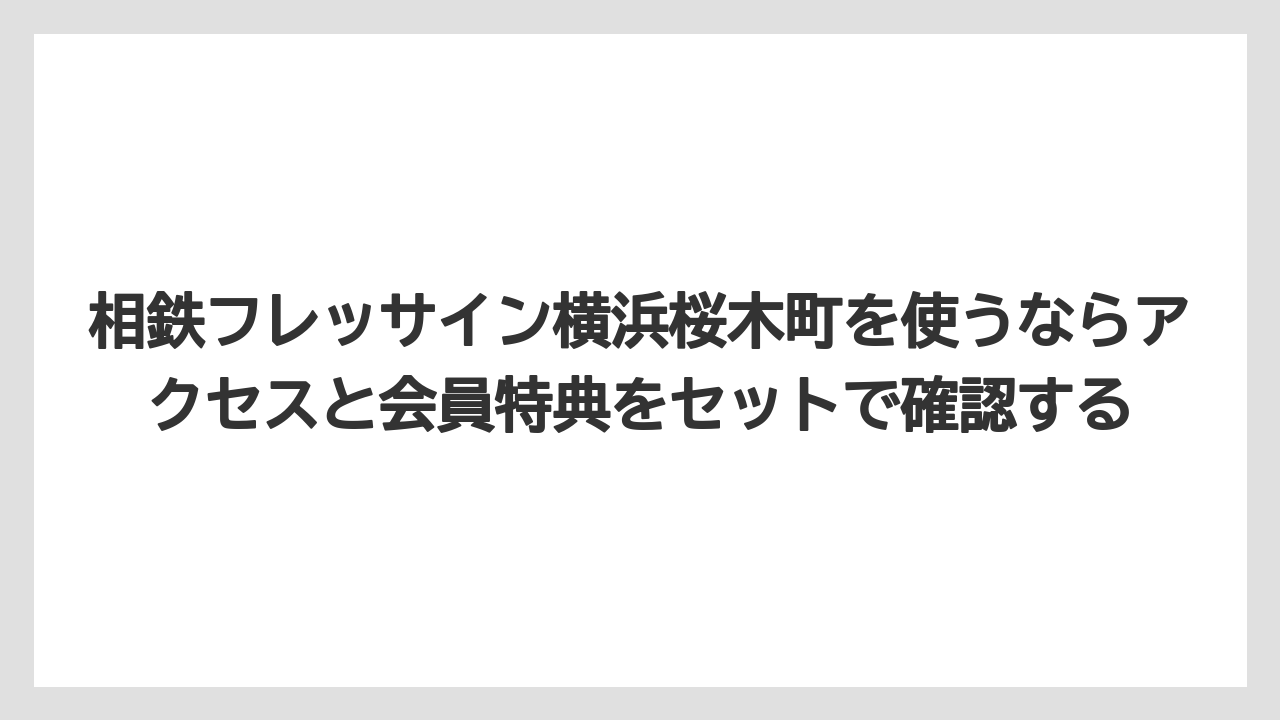 【リゾート】【宿泊】【旅】相鉄フレッサイン横浜桜木町を使うならアクセスと会員特典をセットで確認する