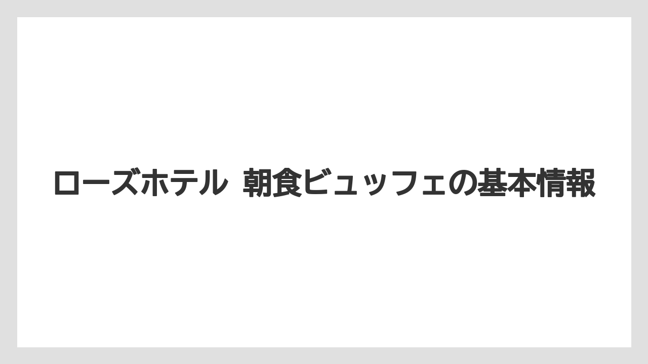 ローズホテル 朝食ビュッフェの基本情報