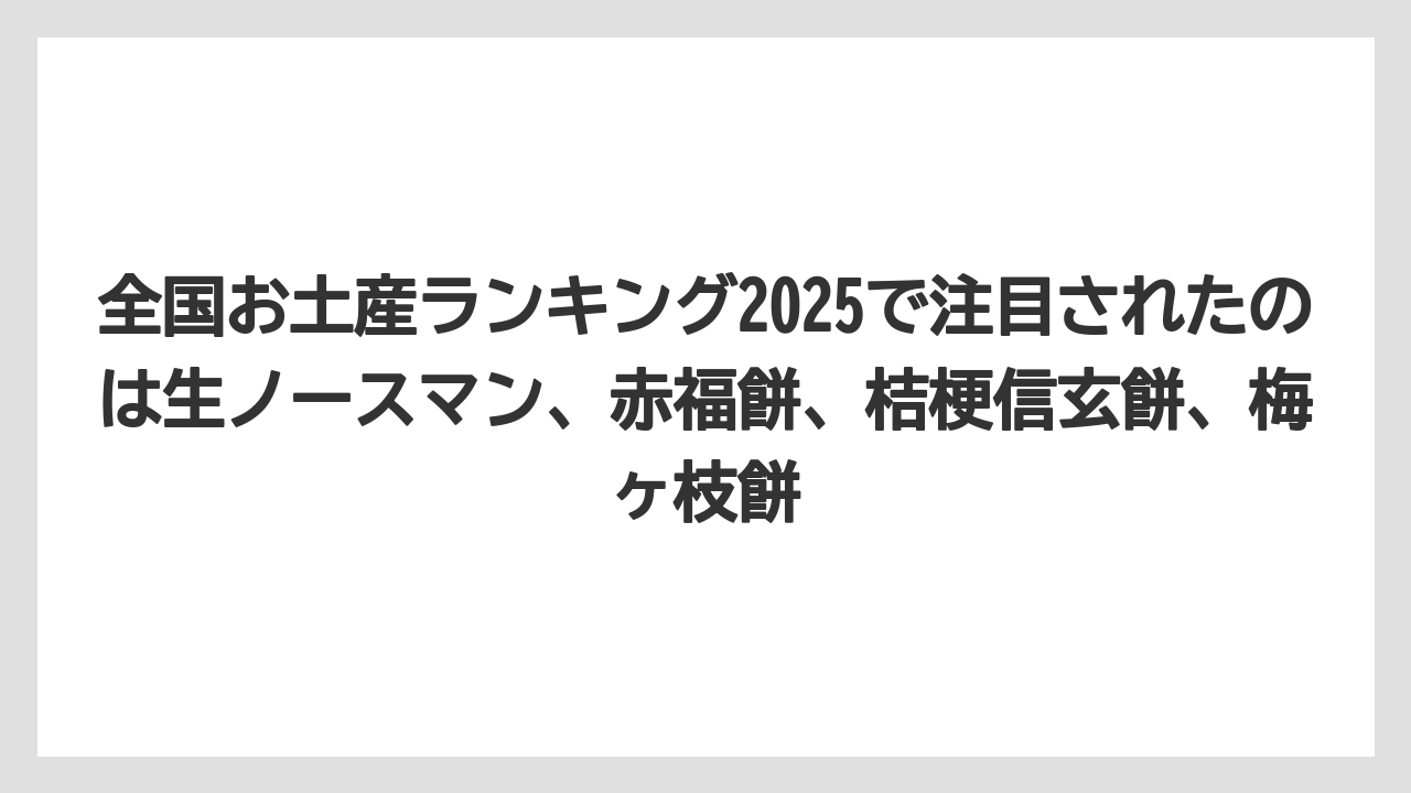 【リゾート】【宿泊】【旅】全国お土産ランキング2025で注目されたのは生ノースマン、赤福餅、桔梗信玄餅、梅ヶ枝餅