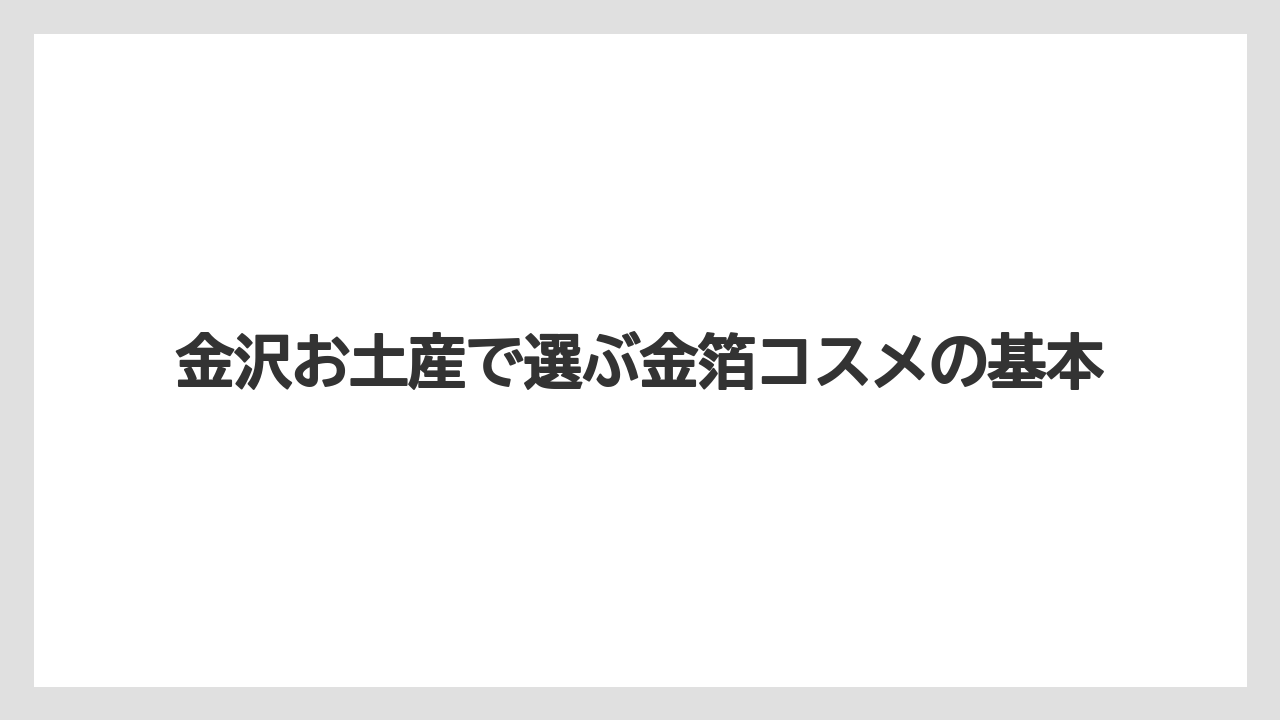 金沢お土産で選ぶ金箔コスメの基本