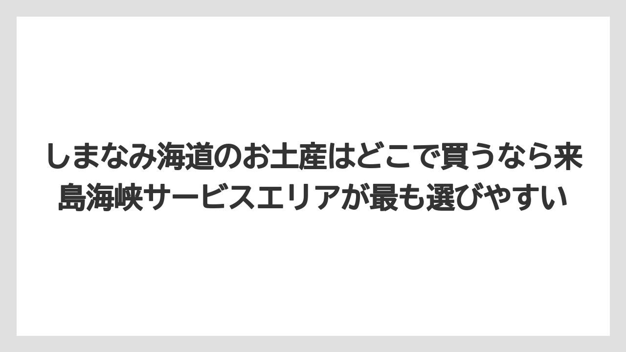 【リゾート】【宿泊】【旅】しまなみ海道のお土産はどこで買うなら来島海峡サービスエリアが最も選びやすい