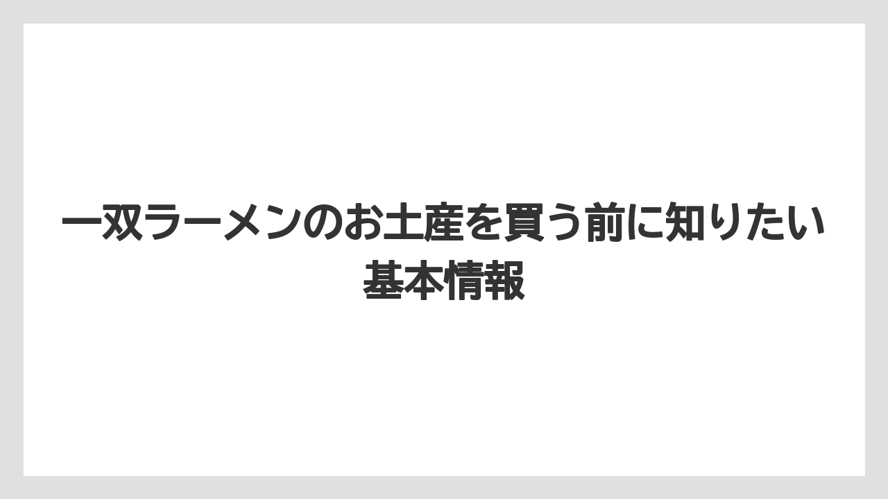 一双ラーメンのお土産を買う前に知りたい基本情報