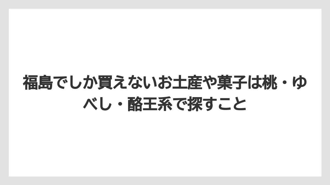 【リゾート】【宿泊】【旅】福島でしか買えないお土産や菓子は桃・ゆべし・酪王系で探すこと