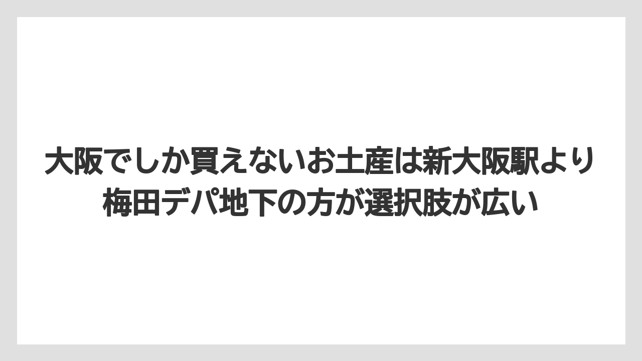 【リゾート】【宿泊】【旅】大阪でしか買えないお土産は新大阪駅より梅田デパ地下の方が選択肢が広い