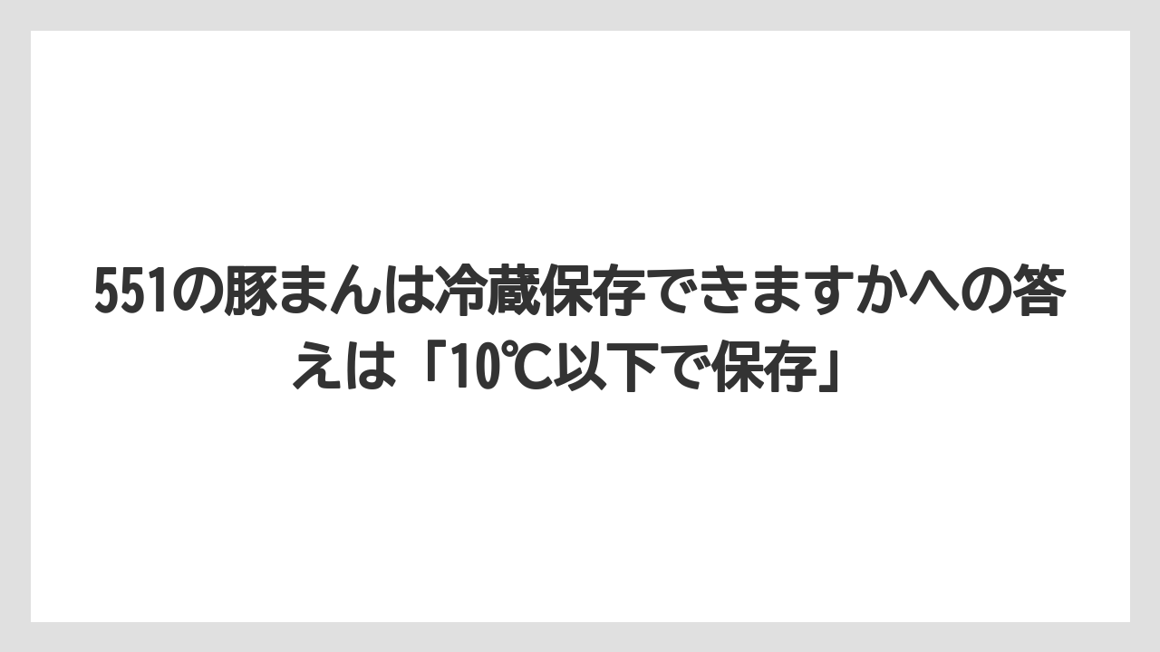 【リゾート】【宿泊】【旅】551の豚まんは冷蔵保存できますかへの答えは「10℃以下で保存」