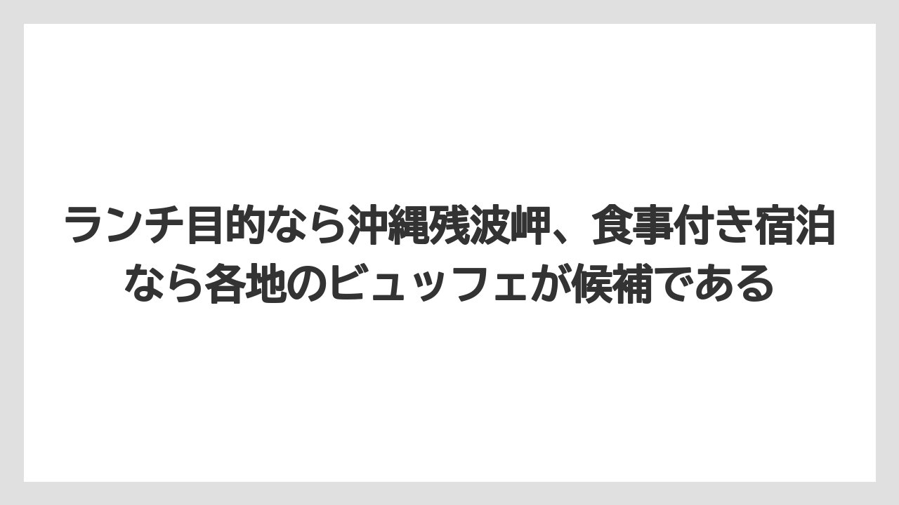 【リゾート】【宿泊】【旅】ランチ目的なら沖縄残波岬、食事付き宿泊なら各地のビュッフェが候補である