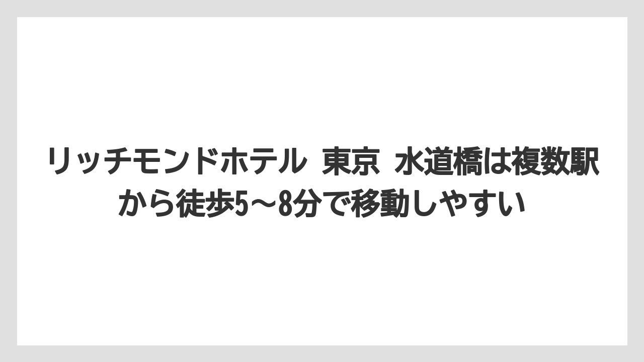 【リゾート】【宿泊】【旅】リッチモンドホテル 東京 水道橋は複数駅から徒歩5〜8分で移動しやすい
