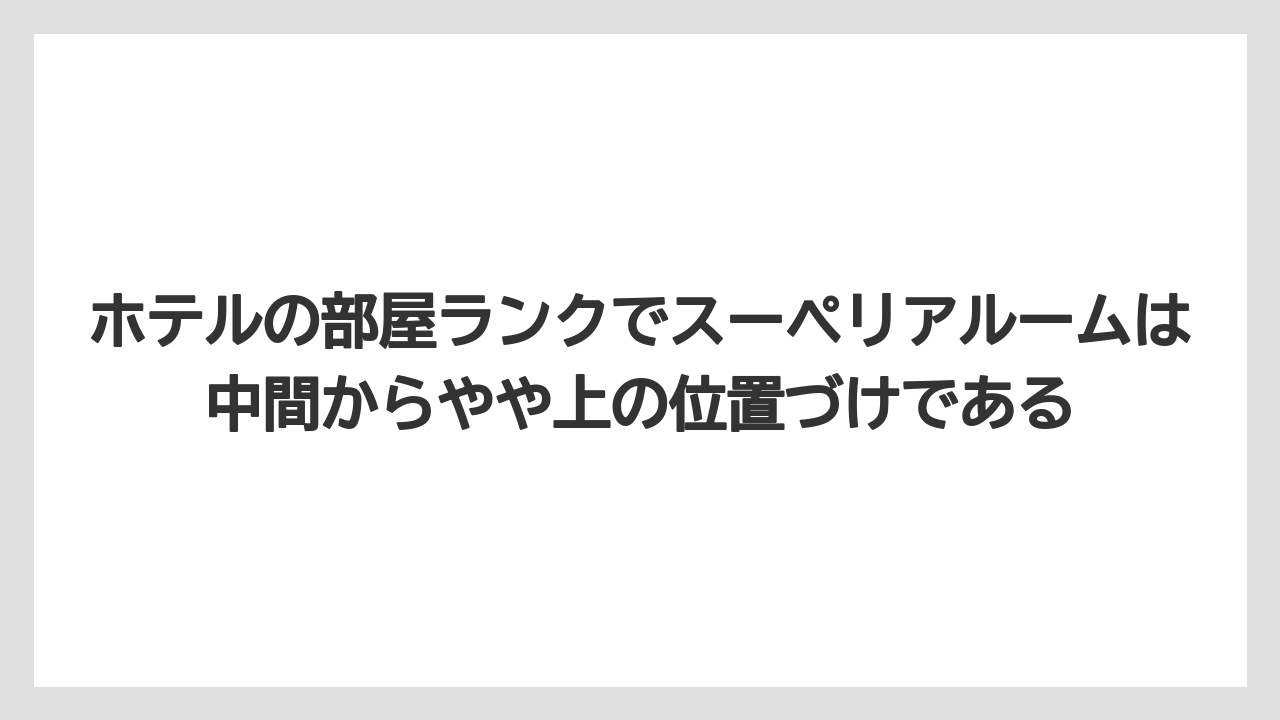 【リゾート】【宿泊】【旅】ホテルの部屋ランクでスーペリアルームは中間からやや上の位置づけである