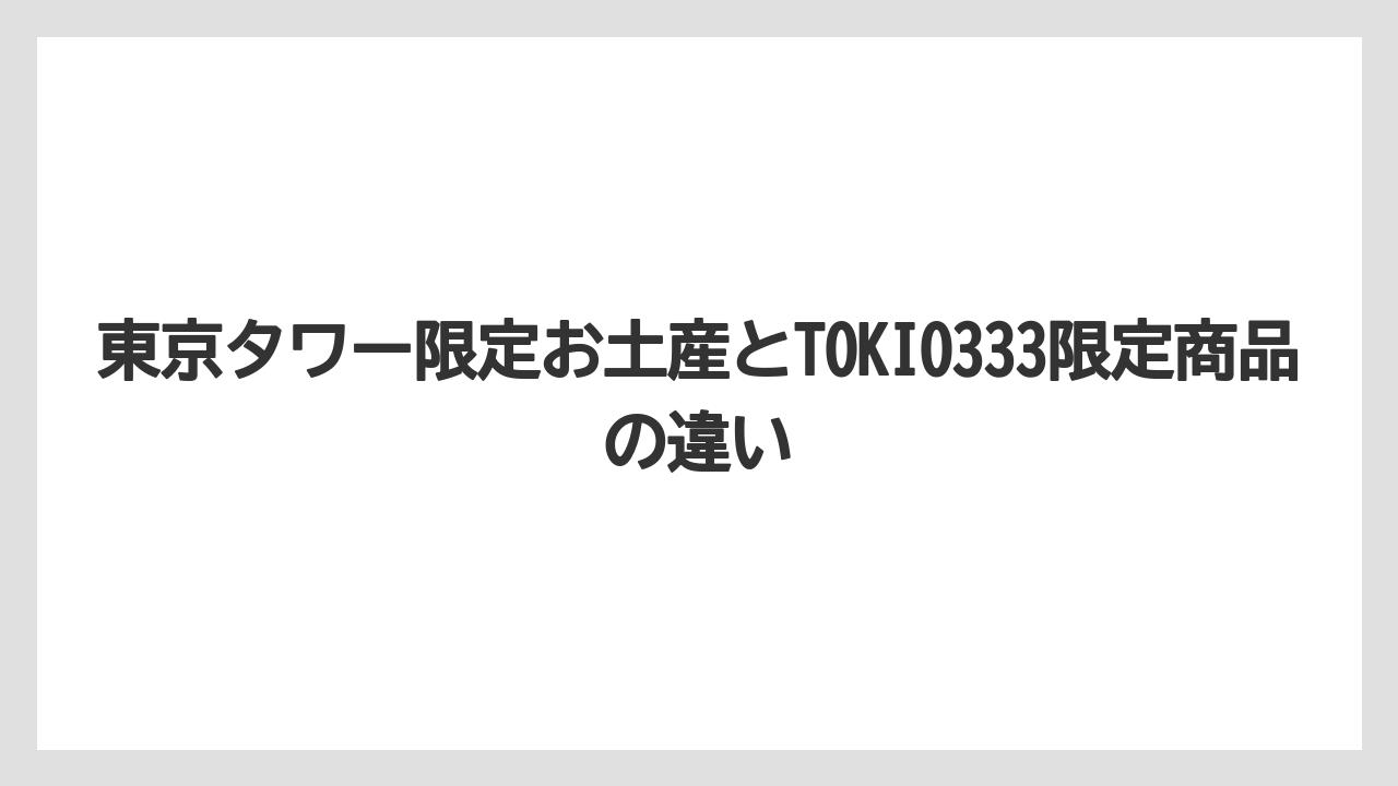 【リゾート】【宿泊】【旅】東京タワー限定お土産とTOKIO333限定商品の違い