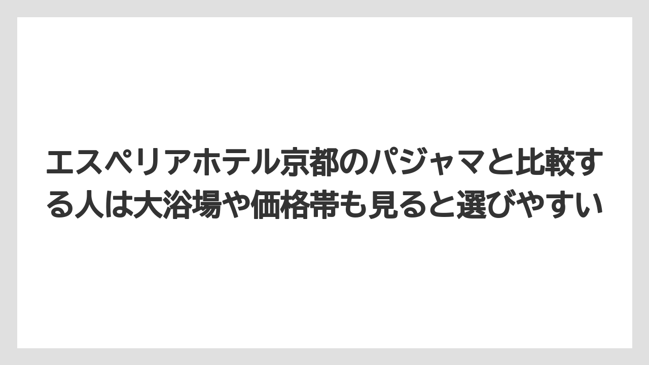 【リゾート】【宿泊】【旅】エスペリアホテル京都のパジャマと比較する人は大浴場や価格帯も見ると選びやすい