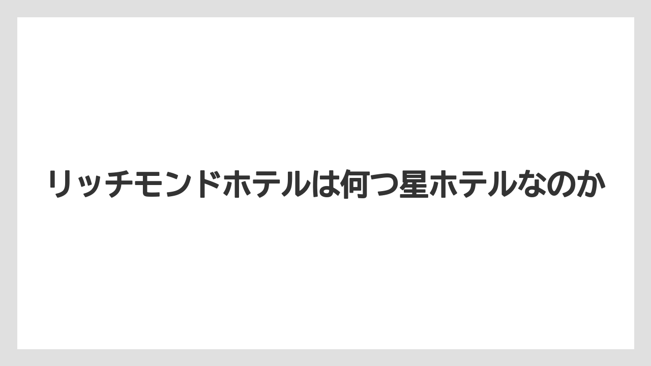 【リゾート】【宿泊】【旅】リッチモンドホテルは何つ星ホテルなのか