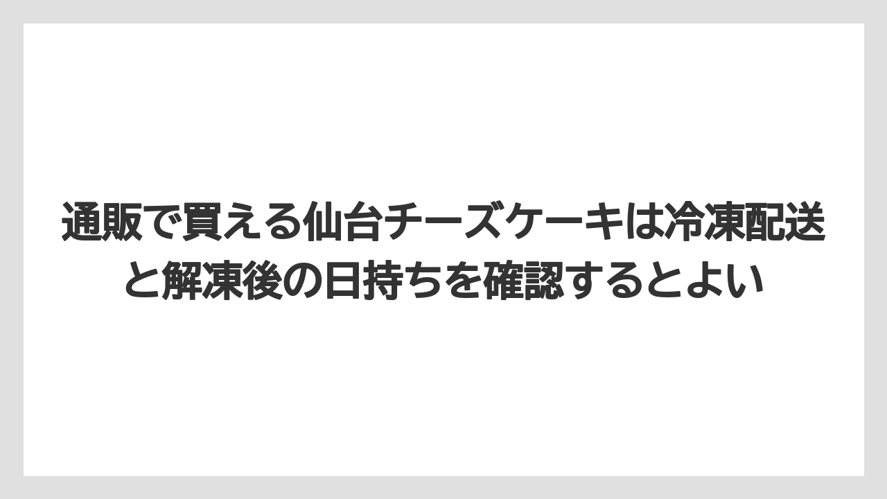 【リゾート】【宿泊】【旅】通販で買える仙台チーズケーキは冷凍配送と解凍後の日持ちを確認するとよい