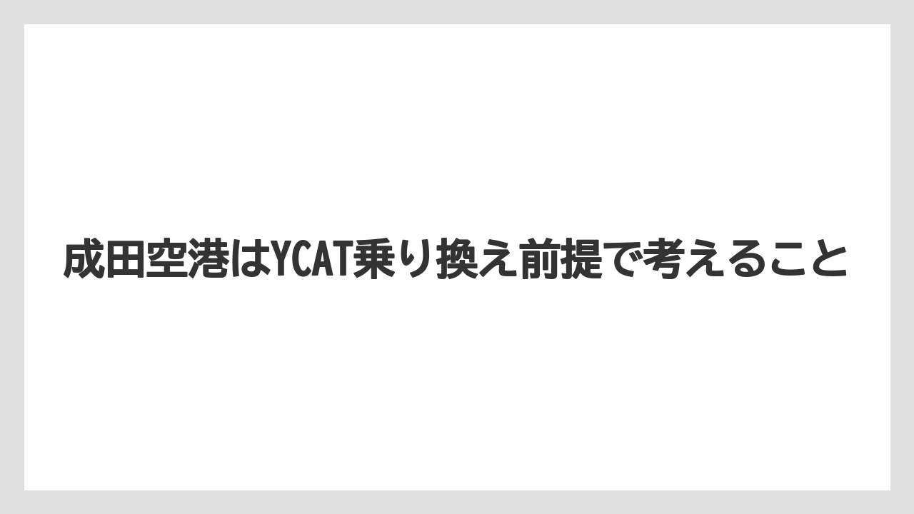 【リゾート】【宿泊】【旅】成田空港はYCAT乗り換え前提で考えること