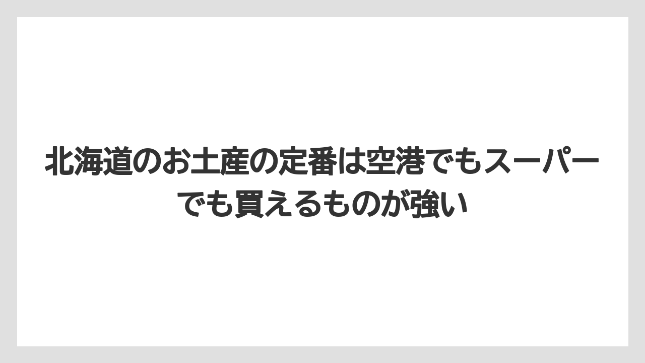 【リゾート】【宿泊】【旅】北海道のお土産の定番は空港でもスーパーでも買えるものが強い