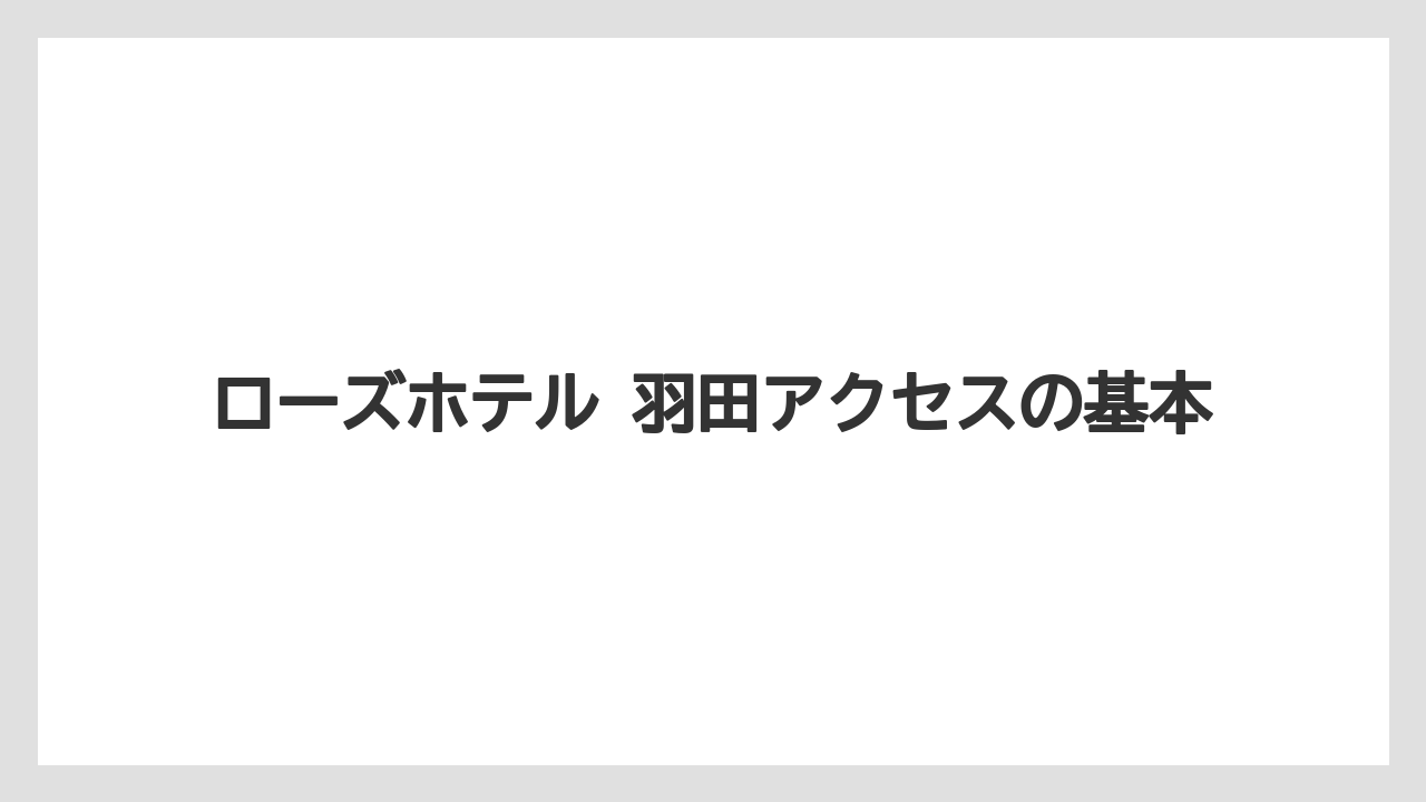 ローズホテル 羽田アクセスの基本