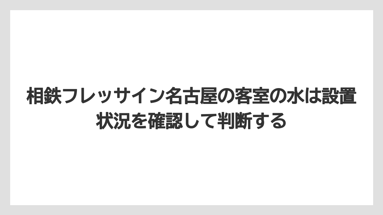 【リゾート】【宿泊】【旅】相鉄フレッサイン名古屋の客室の水は設置状況を確認して判断する