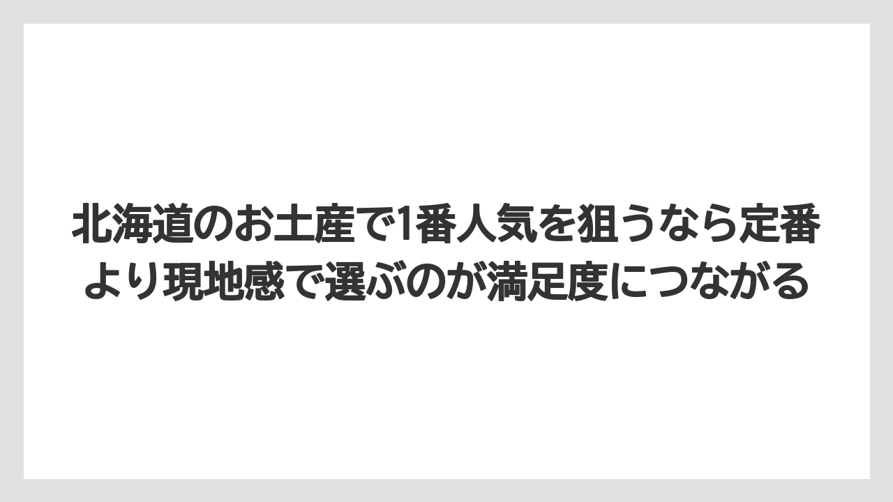 【リゾート】【宿泊】【旅】北海道のお土産で1番人気を狙うなら定番より現地感で選ぶのが満足度につながる