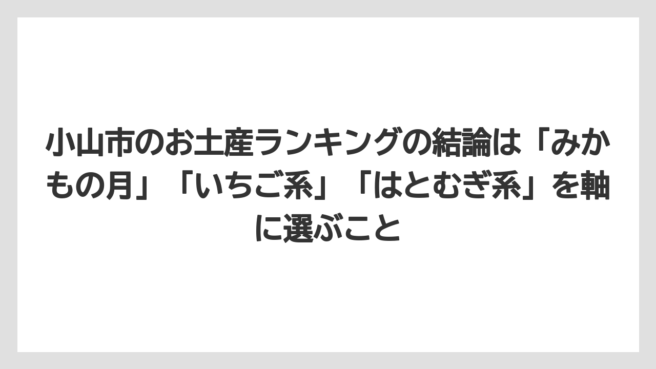 【リゾート】【宿泊】【旅】小山市のお土産ランキングの結論は「みかもの月」「いちご系」「はとむぎ系」を軸に選ぶこと